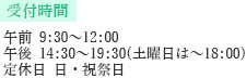 受付時間 午前 9:00～12:00 午後 14:30～19:30（土曜日は～18:00） 定休日 日・祝祭日